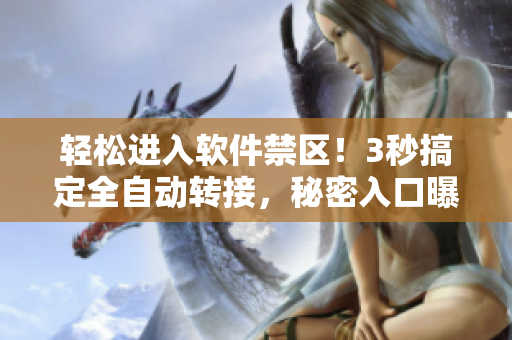 輕松進(jìn)入軟件禁區(qū)!3秒搞定全自動(dòng)轉(zhuǎn)接,秘密入口曝光。 輕松進(jìn)入軟件禁區(qū)!3秒搞定全自動(dòng)轉(zhuǎn)接,秘密入口曝光。