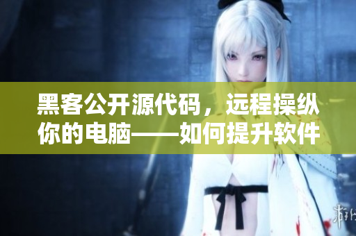 黑客公開源代碼,遠程操縱你的電腦——如何提升軟件安全? 黑客公開源代碼,遠程操縱你的電腦——如何提升軟件安全?
