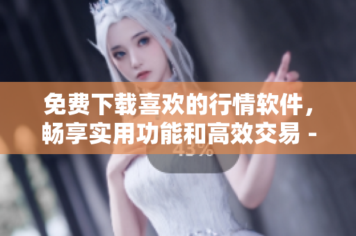 免費下載喜歡的行情軟件,暢享實用功能和高效交易 - 軟件小百科 免費下載喜歡的行情軟件,暢享實用功能和高效交易 - 軟件小百科