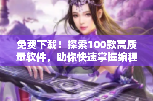 免費下載!探索100款高質量軟件,助你快速掌握編程技能 免費下載!探索100款高質量軟件,助你快速掌握編程技能