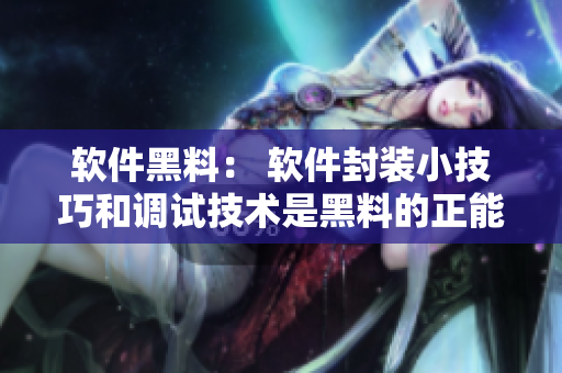 軟件黑料: 軟件封裝小技巧和調試技術是黑料的正能量,讓您的軟件不打烊 軟件黑料: 軟件封裝小技巧和調試技術是黑料的正能量,讓您的軟件不打烊