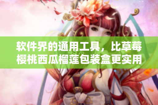 軟件界的通用工具，比草莓櫻桃西瓜榴蓮包裝盒更實(shí)用