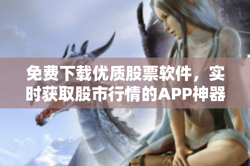 免費下載優質股票軟件,實時獲取股市行情的APP神器! 免費下載優質股票軟件,實時獲取股市行情的APP神器!
