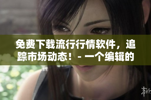 免費下載流行行情軟件，追蹤市場動態！- 一個編輯的分享