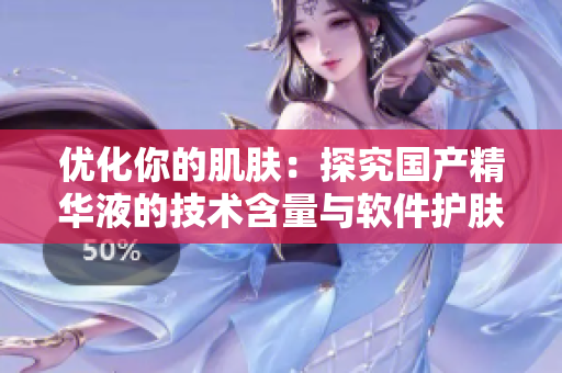 優化你的肌膚：探究國產精華液的技術含量與軟件護膚功能