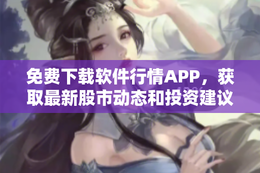 免費下載軟件行情APP,獲取最新股市動態和投資建議! 免費下載軟件行情APP,獲取最新股市動態和投資建議!