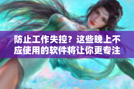 防止工作失控?這些晚上不應(yīng)使用的軟件將讓你更專注! 防止工作失控?這些晚上不應(yīng)使用的軟件將讓你更專注!
