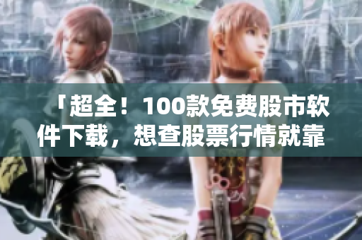 「超全!100款免費股市軟件下載,想查股票行情就靠它!」 「超全!100款免費股市軟件下載,想查股票行情就靠它!」