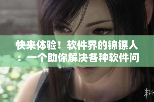 快來體驗!軟件界的錦鏢人:一個助你解決各種軟件問題的利器 快來體驗!軟件界的錦鏢人:一個助你解決各種軟件問題的利器