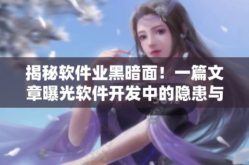 揭秘軟件業黑暗面!一篇文章曝光軟件開發中的隱患與陷阱 揭秘軟件業黑暗面!一篇文章曝光軟件開發中的隱患與陷阱
