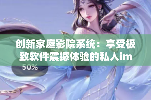創(chuàng)新家庭影院系統(tǒng):享受極致軟件震撼體驗(yàn)的私人imax情侶影院 創(chuàng)新家庭影院系統(tǒng):享受極致軟件震撼體驗(yàn)的私人imax情侶影院