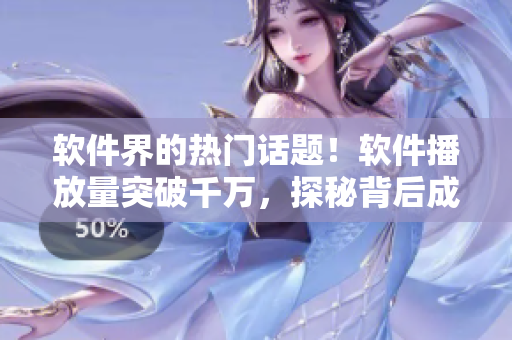 軟件界的熱門話題！軟件播放量突破千萬，探秘背后成功之道