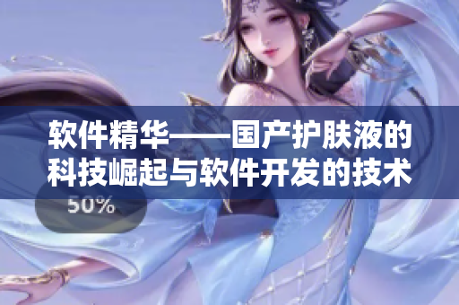 軟件精華——國產(chǎn)護(hù)膚液的科技崛起與軟件開發(fā)的技術(shù)創(chuàng)新 軟件精華——國產(chǎn)護(hù)膚液的科技崛起與軟件開發(fā)的技術(shù)創(chuàng)新
