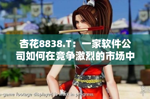 杏花8838.T:一家軟件公司如何在競爭激烈的市場中脫穎而出 杏花8838.T:一家軟件公司如何在競爭激烈的市場中脫穎而出