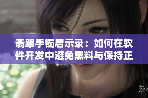 翡翠手鐲啟示錄:如何在軟件開發中避免黑料與保持正能量 翡翠手鐲啟示錄:如何在軟件開發中避免黑料與保持正能量