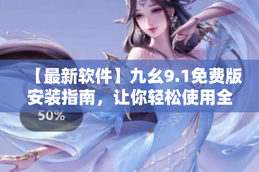 【最新軟件】九幺9.1免費版安裝指南,讓你輕松使用全新軟件技巧! 【最新軟件】九幺9.1免費版安裝指南,讓你輕松使用全新軟件技巧!