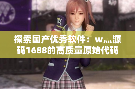 探索國產優秀軟件:w灬源碼1688的高質量原始代碼解析 探索國產優秀軟件:w灬源碼1688的高質量原始代碼解析