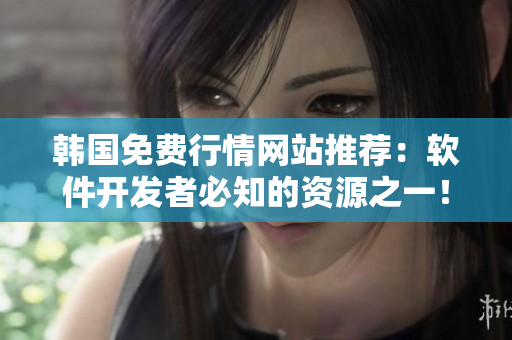 韓國免費行情網(wǎng)站推薦:軟件開發(fā)者必知的資源之一! 韓國免費行情網(wǎng)站推薦:軟件開發(fā)者必知的資源之一!