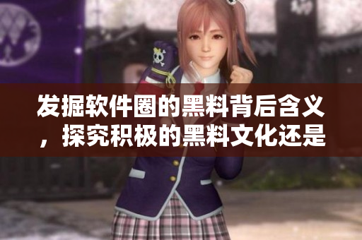 發掘軟件圈的黑料背后含義,探究積極的黑料文化還是毒瘤? 發掘軟件圈的黑料背后含義,探究積極的黑料文化還是毒瘤?