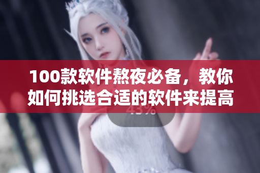 100款軟件熬夜必備,教你如何挑選合適的軟件來提高工作效率! 100款軟件熬夜必備,教你如何挑選合適的軟件來提高工作效率!