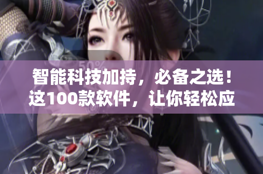 智能科技加持,必備之選!這100款軟件,讓你輕松應(yīng)對(duì)夜間工作! 智能科技加持,必備之選!這100款軟件,讓你輕松應(yīng)對(duì)夜間工作!