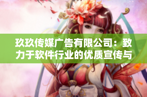 玖玖傳媒廣告有限公司:致力于軟件行業(yè)的優(yōu)質(zhì)宣傳與推廣! 玖玖傳媒廣告有限公司:致力于軟件行業(yè)的優(yōu)質(zhì)宣傳與推廣!