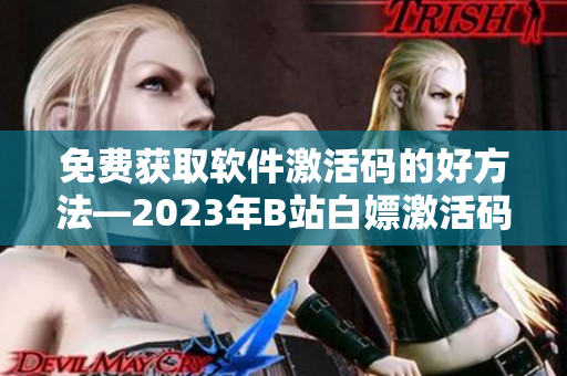 免費(fèi)獲取軟件激活碼的好方法—2023年B站白嫖激活碼分享 免費(fèi)獲取軟件激活碼的好方法—2023年B站白嫖激活碼分享