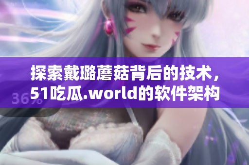探索戴璐蘑菇背后的技術，51吃瓜.world的軟件架構詳解