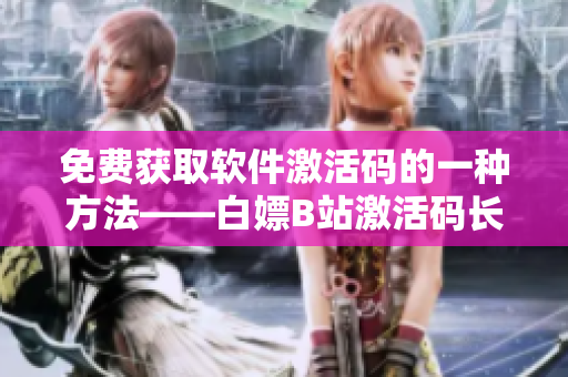 免費獲取軟件激活碼的一種方法——白嫖B站激活碼長達兩年使用期限！