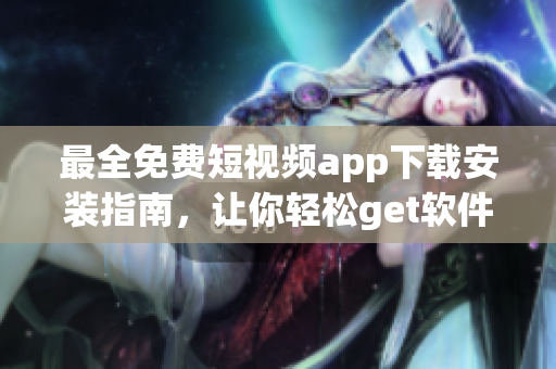 最全免費(fèi)短視頻app下載安裝指南,讓你輕松get軟件精品! 最全免費(fèi)短視頻app下載安裝指南,讓你輕松get軟件精品!