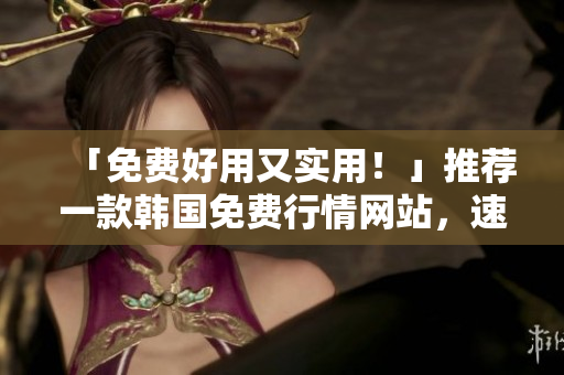 「免費(fèi)好用又實(shí)用!」推薦一款韓國(guó)免費(fèi)行情網(wǎng)站,速看股票軟件! 「免費(fèi)好用又實(shí)用!」推薦一款韓國(guó)免費(fèi)行情網(wǎng)站,速看股票軟件!