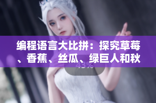 編程語(yǔ)言大比拼:探究草莓、香蕉、絲瓜、綠巨人和秋6等六種語(yǔ)言的優(yōu)劣與應(yīng)用 編程語(yǔ)言大比拼:探究草莓、香蕉、絲瓜、綠巨人和秋6等六種語(yǔ)言的優(yōu)劣與應(yīng)用