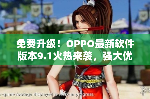 免費升級!OPPO最新軟件版本9.1火熱來襲,強大優(yōu)化等你體驗 免費升級!OPPO最新軟件版本9.1火熱來襲,強大優(yōu)化等你體驗