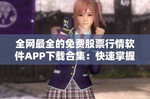 全網最全的免費股票行情軟件APP下載合集:快速掌握市場動態! 全網最全的免費股票行情軟件APP下載合集:快速掌握市場動態!