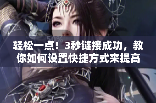 輕松一點(diǎn)!3秒鏈接成功,教你如何設(shè)置快捷方式來(lái)提高工作效率 輕松一點(diǎn)!3秒鏈接成功,教你如何設(shè)置快捷方式來(lái)提高工作效率