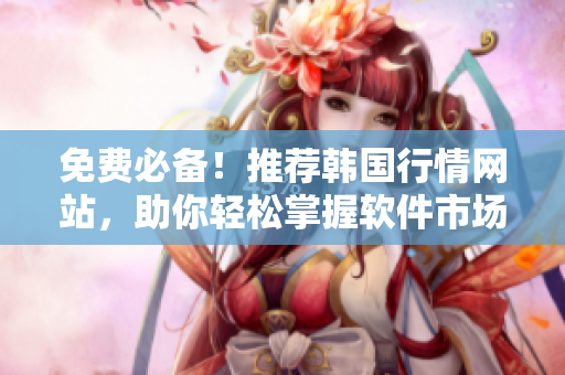 免費必備！推薦韓國行情網站，助你輕松掌握軟件市場動態