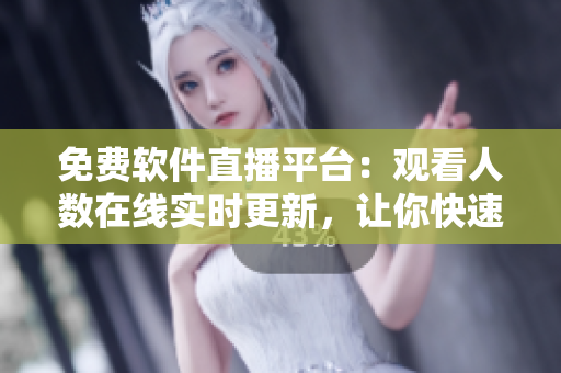 免費軟件直播平臺:觀看人數在線實時更新,讓你快速了解最新技術趨勢 免費軟件直播平臺:觀看人數在線實時更新,讓你快速了解最新技術趨勢