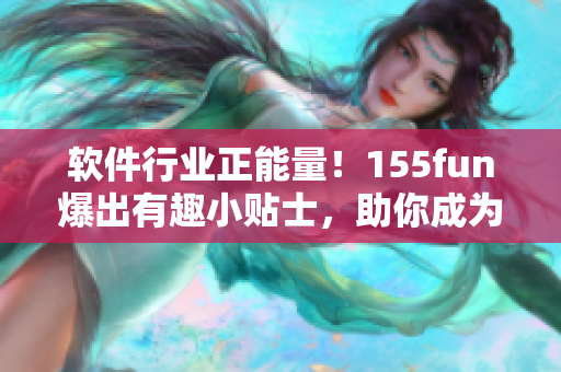 軟件行業正能量!155fun爆出有趣小貼士,助你成為更優秀的開發者! 軟件行業正能量!155fun爆出有趣小貼士,助你成為更優秀的開發者!