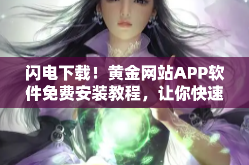 閃電下載!黃金網站APP軟件免費安裝教程,讓你快速獲得高品質軟件! 閃電下載!黃金網站APP軟件免費安裝教程,讓你快速獲得高品質軟件!