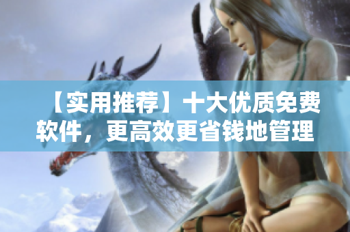 【實(shí)用推薦】十大優(yōu)質(zhì)免費(fèi)軟件,更高效更省錢地管理你的電腦 【實(shí)用推薦】十大優(yōu)質(zhì)免費(fèi)軟件,更高效更省錢地管理你的電腦