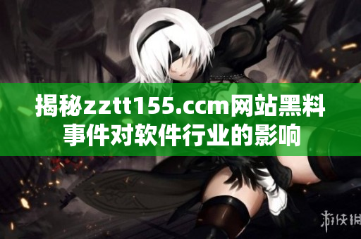 揭秘zztt155.ccm網站黑料事件對軟件行業的影響