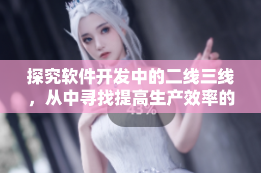 探究軟件開發中的二線三線,從中尋找提高生產效率的秘訣 探究軟件開發中的二線三線,從中尋找提高生產效率的秘訣
