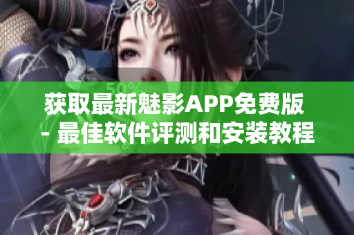 獲取最新魅影APP免費版 - 最佳軟件評測和安裝教程