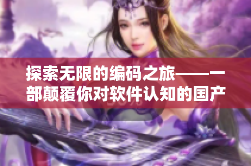 探索無限的編碼之旅——一部顛覆你對軟件認知的國產劇MV 探索無限的編碼之旅——一部顛覆你對軟件認知的國產劇MV
