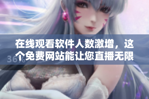 在線觀看軟件人數激增,這個免費網站能讓您直播無限! 在線觀看軟件人數激增,這個免費網站能讓您直播無限!