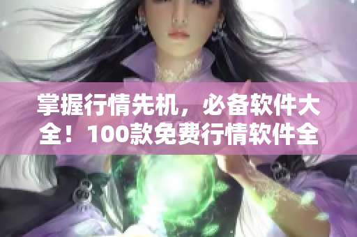 掌握行情先機,必備軟件大全!100款免費行情軟件全下載 掌握行情先機,必備軟件大全!100款免費行情軟件全下載