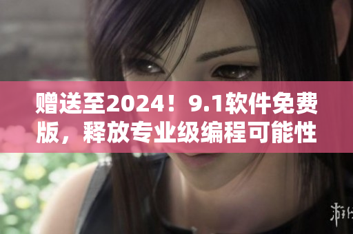 贈送至2024！9.1軟件免費版，釋放專業級編程可能性