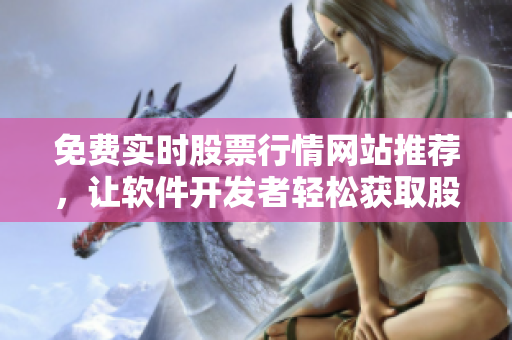 免費實時股票行情網站推薦,讓軟件開發者輕松獲取股市數據 免費實時股票行情網站推薦,讓軟件開發者輕松獲取股市數據