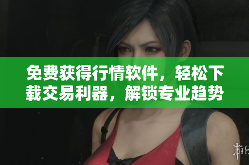 免費獲得行情軟件，輕松下載交易利器，解鎖專業趨勢分析技巧！