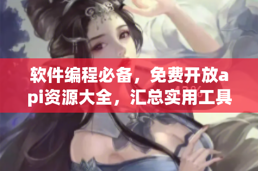 軟件編程必備，免費開放api資源大全，匯總實用工具及應用場景